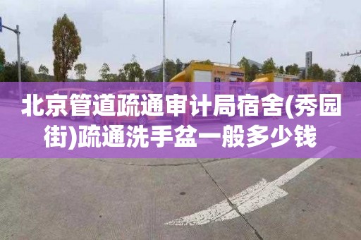 北京管道疏通审计局宿舍(秀园街)疏通洗手盆一般多少钱