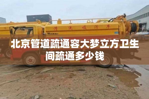 北京管道疏通容大梦立方卫生间疏通多少钱
