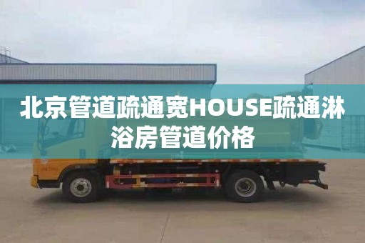 北京管道疏通宽HOUSE疏通淋浴房管道价格