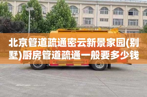 北京管道疏通密云新景家园(别墅)厨房管道疏通一般要多少钱