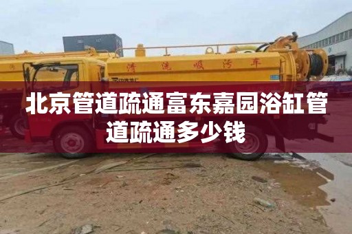 北京管道疏通富东嘉园浴缸管道疏通多少钱