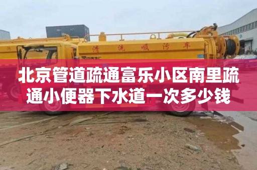 北京管道疏通富乐小区南里疏通小便器下水道一次多少钱