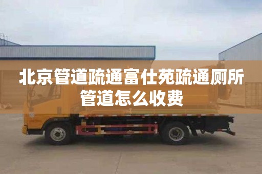 北京管道疏通富仕苑疏通厕所管道怎么收费