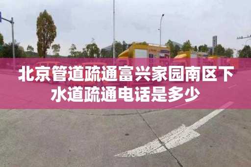 北京管道疏通富兴家园南区下水道疏通电话是多少