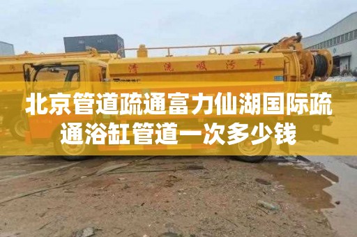 北京管道疏通富力仙湖国际疏通浴缸管道一次多少钱