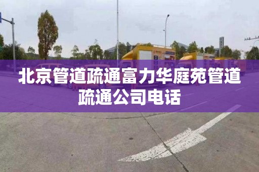 北京管道疏通富力华庭苑管道疏通公司电话