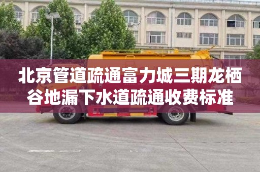 北京管道疏通富力城三期龙栖谷地漏下水道疏通收费标准