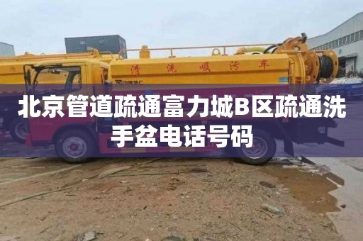 北京管道疏通富力城B区疏通洗手盆电话号码