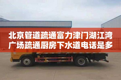 北京管道疏通富力津门湖江湾广场疏通厨房下水道电话是多少