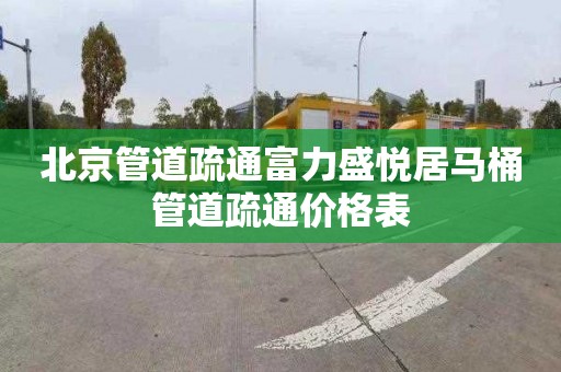 北京管道疏通富力盛悦居马桶管道疏通价格表