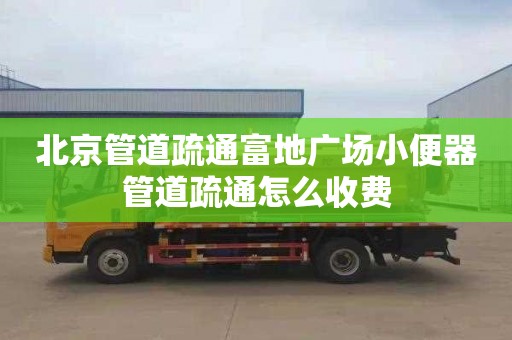 北京管道疏通富地广场小便器管道疏通怎么收费