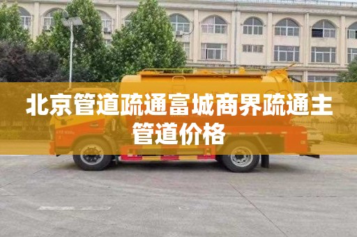 北京管道疏通富城商界疏通主管道价格
