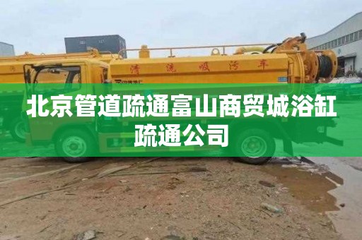 北京管道疏通富山商贸城浴缸疏通公司