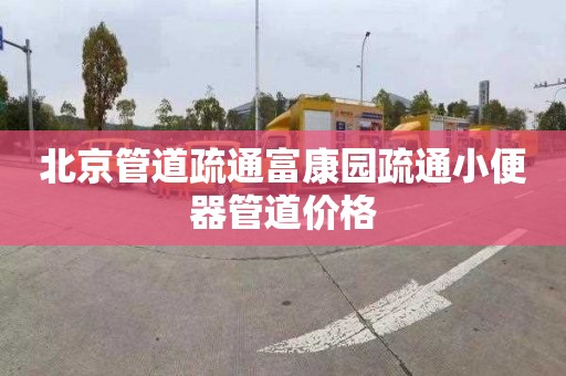 北京管道疏通富康园疏通小便器管道价格