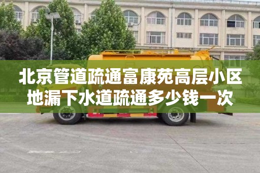 北京管道疏通富康苑高层小区地漏下水道疏通多少钱一次