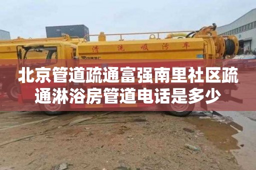 北京管道疏通富强南里社区疏通淋浴房管道电话是多少