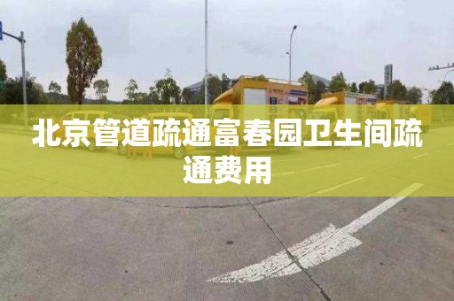 北京管道疏通富春园卫生间疏通费用