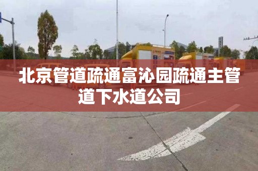 北京管道疏通富沁园疏通主管道下水道公司