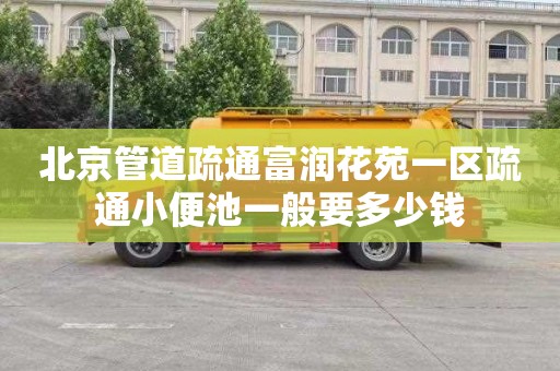 北京管道疏通富润花苑一区疏通小便池一般要多少钱