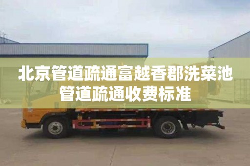 北京管道疏通富越香郡洗菜池管道疏通收费标准