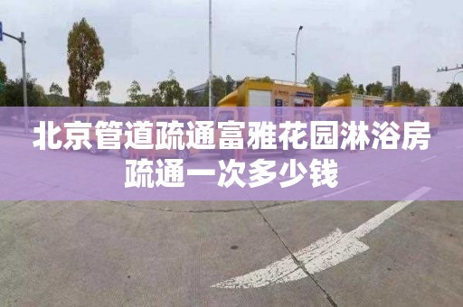 北京管道疏通富雅花园淋浴房疏通一次多少钱