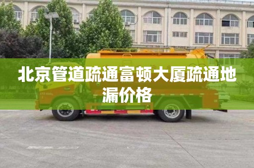北京管道疏通富顿大厦疏通地漏价格