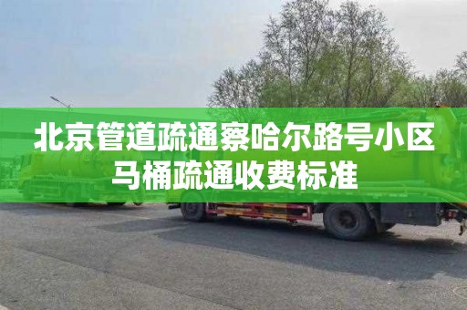 北京管道疏通察哈尔路号小区马桶疏通收费标准