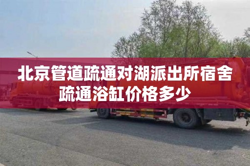 北京管道疏通对湖派出所宿舍疏通浴缸价格多少