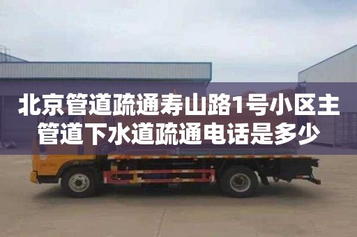 北京管道疏通寿山路1号小区主管道下水道疏通电话是多少