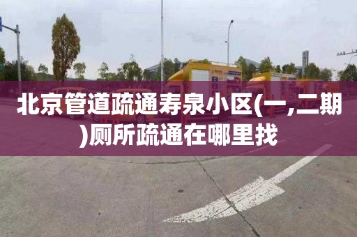 北京管道疏通寿泉小区(一,二期)厕所疏通在哪里找