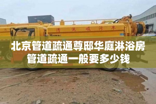 北京管道疏通尊邸华庭淋浴房管道疏通一般要多少钱