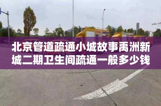 北京管道疏通小城故事禹洲新城二期卫生间疏通一般多少钱