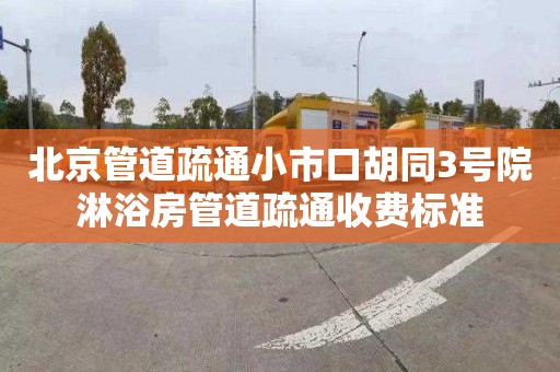 北京管道疏通小市口胡同3号院淋浴房管道疏通收费标准