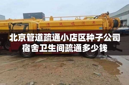 北京管道疏通小店区种子公司宿舍卫生间疏通多少钱