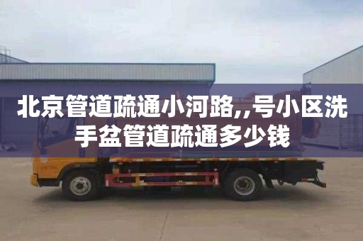 北京管道疏通小河路,,号小区洗手盆管道疏通多少钱