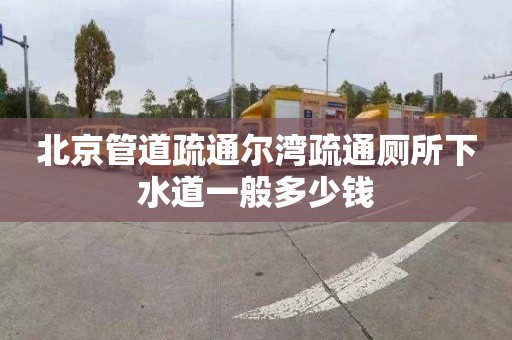 北京管道疏通尔湾疏通厕所下水道一般多少钱