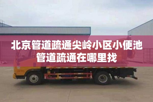 北京管道疏通尖岭小区小便池管道疏通在哪里找