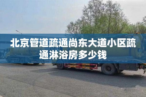 北京管道疏通尚东大道小区疏通淋浴房多少钱
