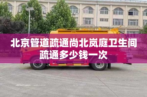 北京管道疏通尚北岚庭卫生间疏通多少钱一次
