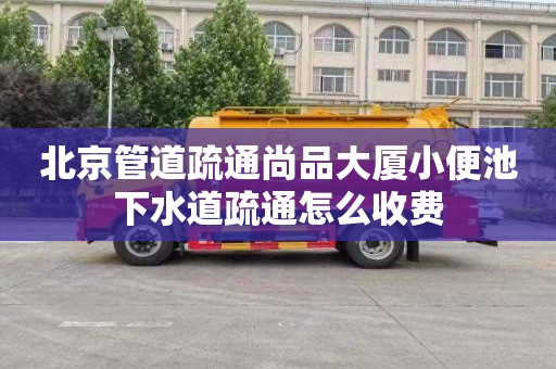 北京管道疏通尚品大厦小便池下水道疏通怎么收费