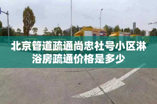 北京管道疏通尚忠社号小区淋浴房疏通价格是多少