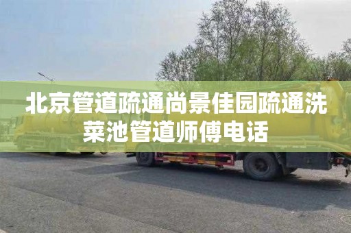 北京管道疏通尚景佳园疏通洗菜池管道师傅电话