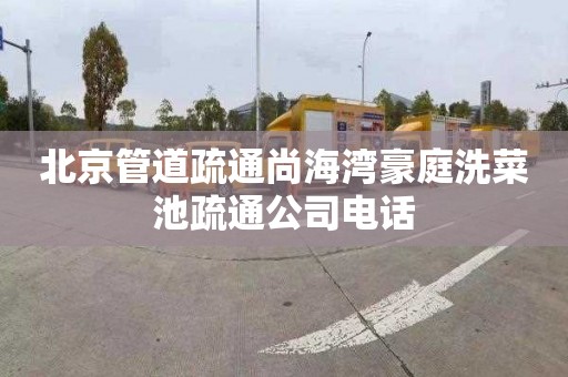 北京管道疏通尚海湾豪庭洗菜池疏通公司电话