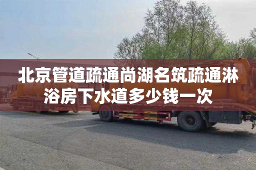 北京管道疏通尚湖名筑疏通淋浴房下水道多少钱一次