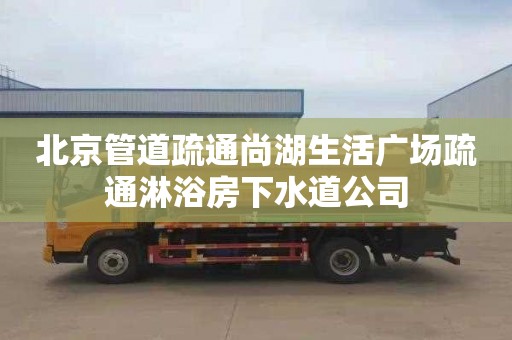 北京管道疏通尚湖生活广场疏通淋浴房下水道公司