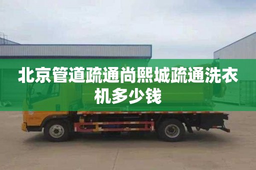 北京管道疏通尚熙城疏通洗衣机多少钱