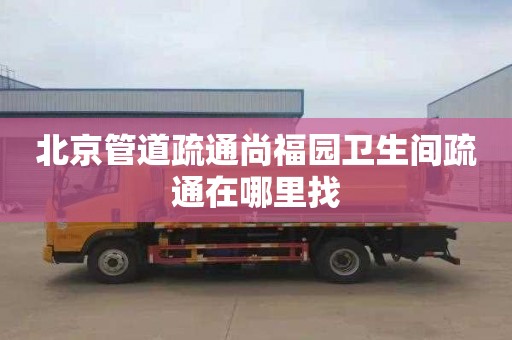 北京管道疏通尚福园卫生间疏通在哪里找