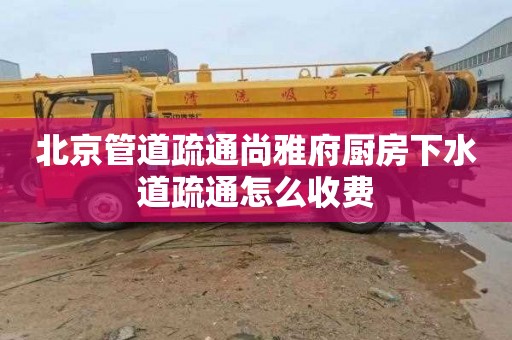 北京管道疏通尚雅府厨房下水道疏通怎么收费