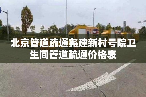 北京管道疏通尧建新村号院卫生间管道疏通价格表