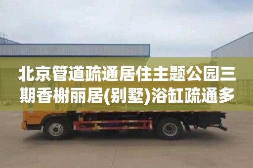 北京管道疏通居住主题公园三期香榭丽居(别墅)浴缸疏通多少钱电话